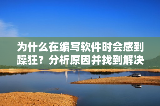 為什么在編寫軟件時會感到躁狂？分析原因并找到解決之道
