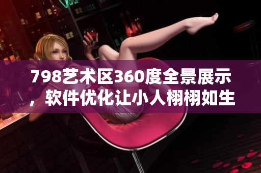 798藝術(shù)區(qū)360度全景展示，軟件優(yōu)化讓小人栩栩如生