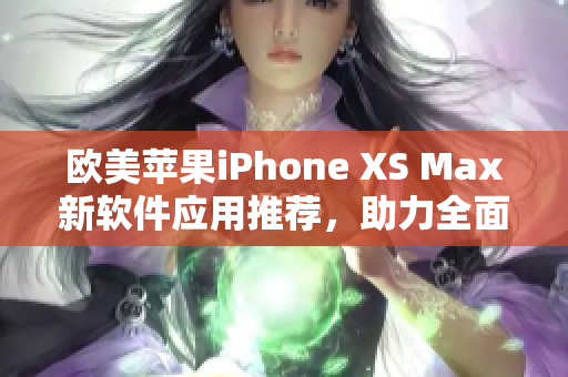 歐美蘋(píng)果iPhone XS Max新軟件應(yīng)用推薦，助力全面屏體驗(yàn)提升