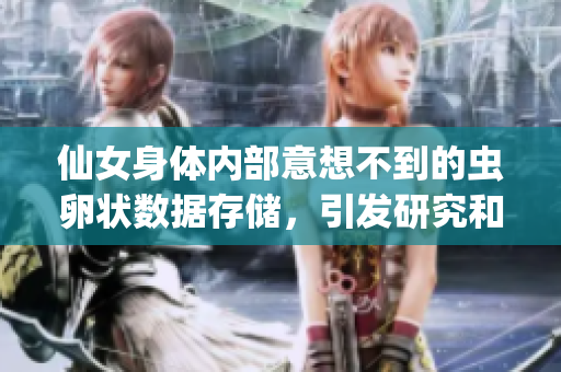 仙女身體內(nèi)部意想不到的蟲卵狀數(shù)據(jù)存儲，引發(fā)研究和討論