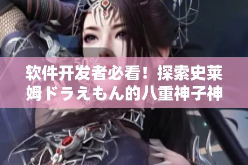 軟件開發(fā)者必看！探索史萊姆ドラえもん的八重神子神秘世界