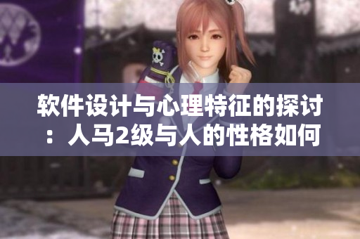 軟件設(shè)計與心理特征的探討：人馬2級與人的性格如何影響軟件開發(fā)？