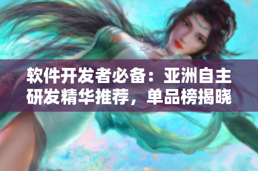 軟件開發(fā)者必備：亞洲自主研發(fā)精華推薦，單品榜揭曉