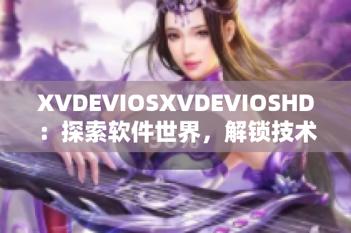 XVDEVIOSXVDEVIOSHD：探索軟件世界，解鎖技術奧秘