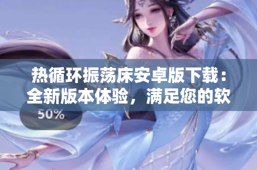 熱循環(huán)振蕩床安卓版下載：全新版本體驗(yàn)，滿足您的軟件需求