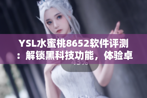 YSL水蜜桃8652軟件評(píng)測(cè)：解鎖黑科技功能，體驗(yàn)卓越性能