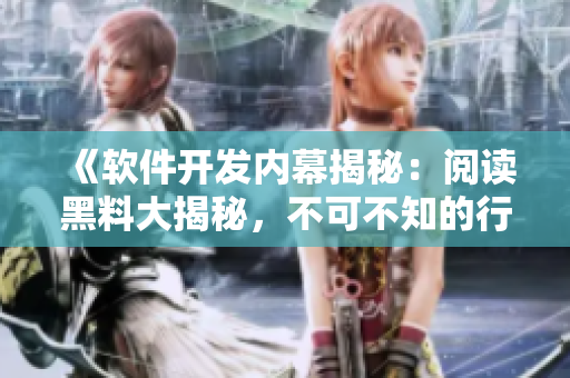 《軟件開(kāi)發(fā)內(nèi)幕揭秘：閱讀黑料大揭秘，不可不知的行業(yè)真相》