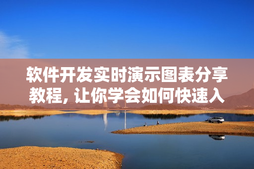 軟件開發(fā)實時演示圖表分享教程, 讓你學會如何快速入門,提升技能