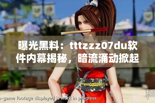 曝光黑料：tttzzz07du軟件內(nèi)幕揭秘，暗流涌動(dòng)掀起行業(yè)波瀾