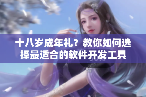 十八歲成年禮？教你如何選擇最適合的軟件開發(fā)工具