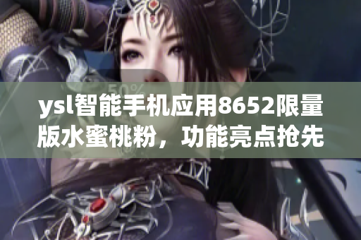ysl智能手機(jī)應(yīng)用8652限量版水蜜桃粉，功能亮點(diǎn)搶先曝光