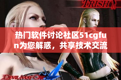 熱門軟件討論社區(qū)51cgfun為您解惑，共享技術(shù)交流平臺(tái)
