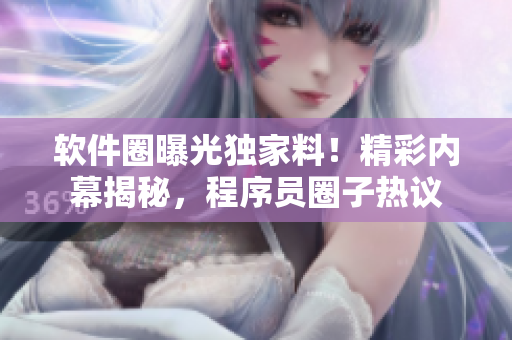 軟件圈曝光獨家料！精彩內(nèi)幕揭秘，程序員圈子熱議