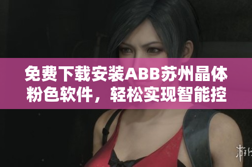 免費下載安裝ABB蘇州晶體粉色軟件，輕松實現(xiàn)智能控制