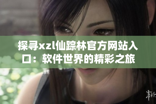 探尋xzl仙蹤林官方網(wǎng)站入口：軟件世界的精彩之旅