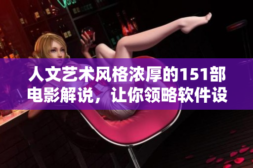 人文藝術(shù)風(fēng)格濃厚的151部電影解說，讓你領(lǐng)略軟件設(shè)計(jì)之美