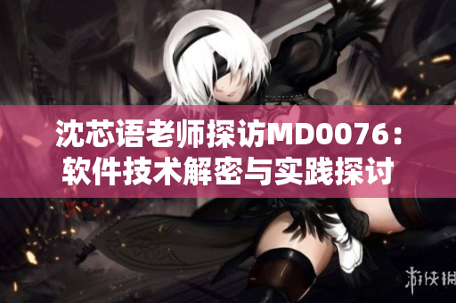 沈芯語老師探訪MD0076：軟件技術(shù)解密與實踐探討