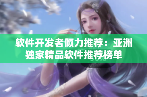 軟件開發(fā)者傾力推薦：亞洲獨家精品軟件推薦榜單