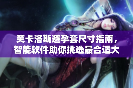 芙卡洛斯避孕套尺寸指南，智能軟件助你挑選最合適大小