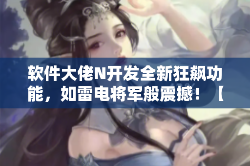 軟件大佬N開發(fā)全新狂飆功能，如雷電將軍般震撼！【圖片】
