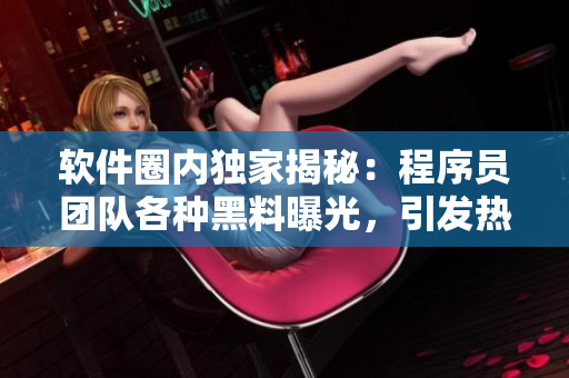 軟件圈內(nèi)獨家揭秘：程序員團(tuán)隊各種黑料曝光，引發(fā)熱議和討論