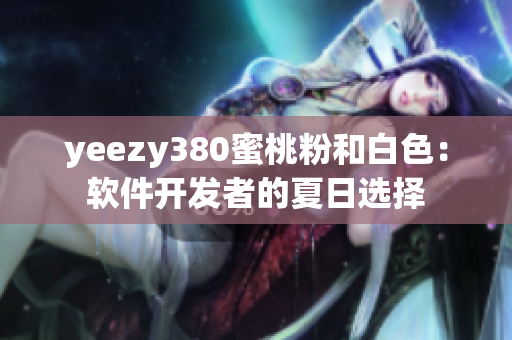 yeezy380蜜桃粉和白色：軟件開(kāi)發(fā)者的夏日選擇