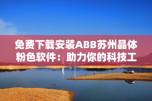 免費(fèi)下載安裝ABB蘇州晶體粉色軟件：助力你的科技工作！