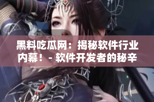黑料吃瓜網(wǎng)：揭秘軟件行業(yè)內(nèi)幕！- 軟件開發(fā)者的秘辛與技術(shù)解讀
