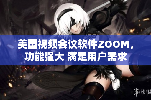 美國視頻會議軟件ZOOM，功能強大 滿足用戶需求