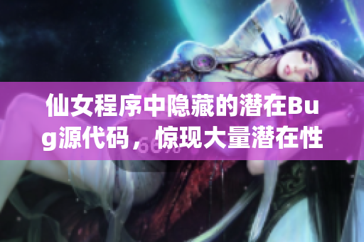 仙女程序中隱藏的潛在Bug源代碼，驚現(xiàn)大量潛在性問(wèn)題