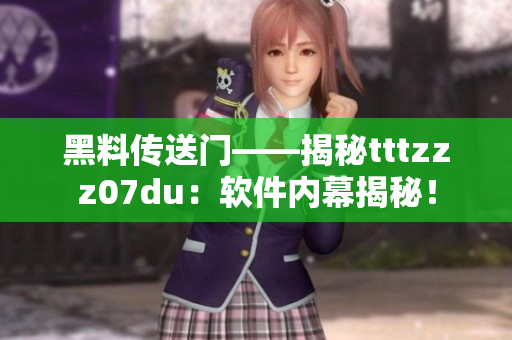 黑料傳送門(mén)——揭秘tttzzz07du：軟件內(nèi)幕揭秘！