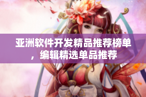 亞洲軟件開發(fā)精品推薦榜單，編輯精選單品推薦