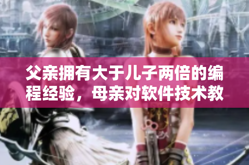 父親擁有大于兒子兩倍的編程經驗，母親對軟件技術教育應該怎么做？