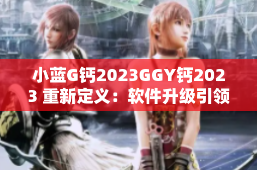 小藍(lán)G鈣2023GGY鈣2023 重新定義：軟件升級(jí)引領(lǐng)新潮流