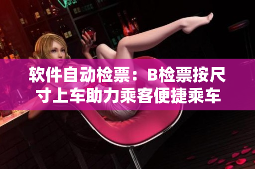 軟件自動(dòng)檢票：B檢票按尺寸上車(chē)助力乘客便捷乘車(chē)