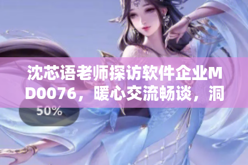 沈芯語老師探訪軟件企業(yè)MD0076，暖心交流暢談，洞察創(chuàng)新之道