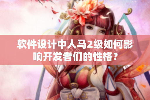 軟件設(shè)計(jì)中人馬2級(jí)如何影響開(kāi)發(fā)者們的性格？