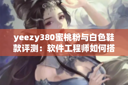 yeezy380蜜桃粉與白色鞋款評測：軟件工程師如何搭配最佳？