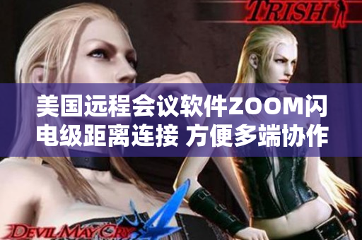 美國(guó)遠(yuǎn)程會(huì)議軟件ZOOM閃電級(jí)距離連接 方便多端協(xié)作