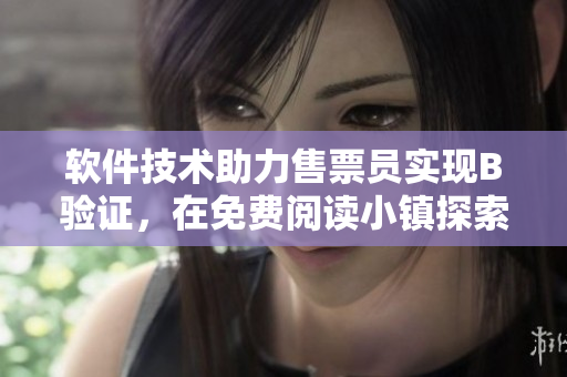 軟件技術(shù)助力售票員實(shí)現(xiàn)B驗(yàn)證，在免費(fèi)閱讀小鎮(zhèn)探索