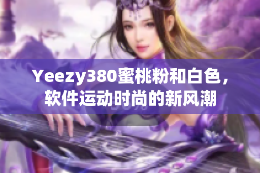 Yeezy380蜜桃粉和白色，軟件運動時尚的新風(fēng)潮