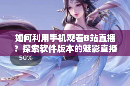 如何利用手機(jī)觀看B站直播？探索軟件版本的魅影直播體驗(yàn)