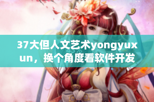 37大但人文藝術(shù)yongyuxun，換個角度看軟件開發(fā)技巧