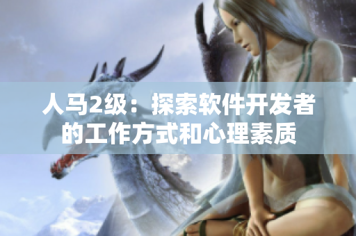 人馬2級(jí)：探索軟件開(kāi)發(fā)者的工作方式和心理素質(zhì)