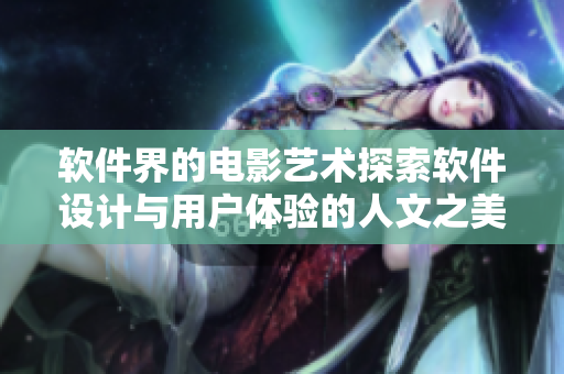 軟件界的電影藝術(shù)探索軟件設(shè)計與用戶體驗的人文之美