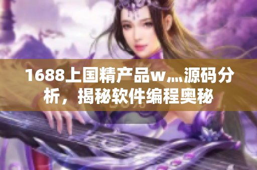 1688上國(guó)精產(chǎn)品w灬源碼分析，揭秘軟件編程奧秘