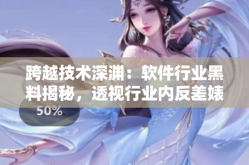 跨越技術(shù)深淵：軟件行業(yè)黑料揭秘，透視行業(yè)內(nèi)反差婊現(xiàn)象 