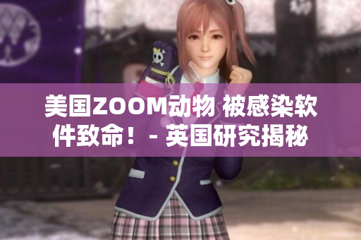 美國ZOOM動物 被感染軟件致命！- 英國研究揭秘