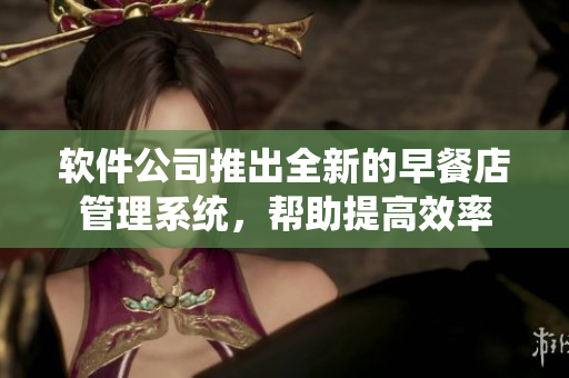 軟件公司推出全新的早餐店管理系統(tǒng)，幫助提高效率
