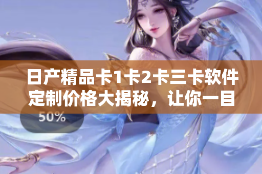 日產(chǎn)精品卡1卡2卡三卡軟件定制價格大揭秘，讓你一目了然